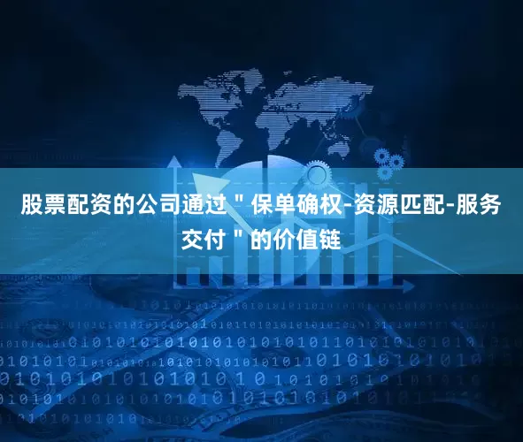 股票配资的公司通过＂保单确权-资源匹配-服务交付＂的价值链