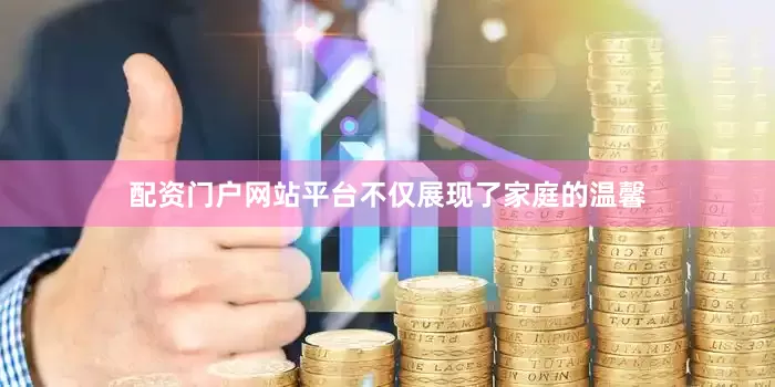 配资门户网站平台不仅展现了家庭的温馨