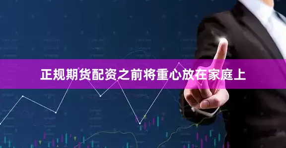 正规期货配资之前将重心放在家庭上