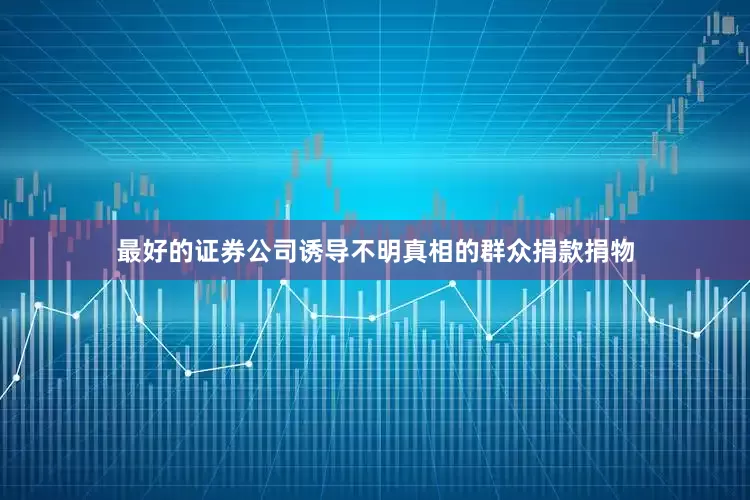 最好的证券公司诱导不明真相的群众捐款捐物