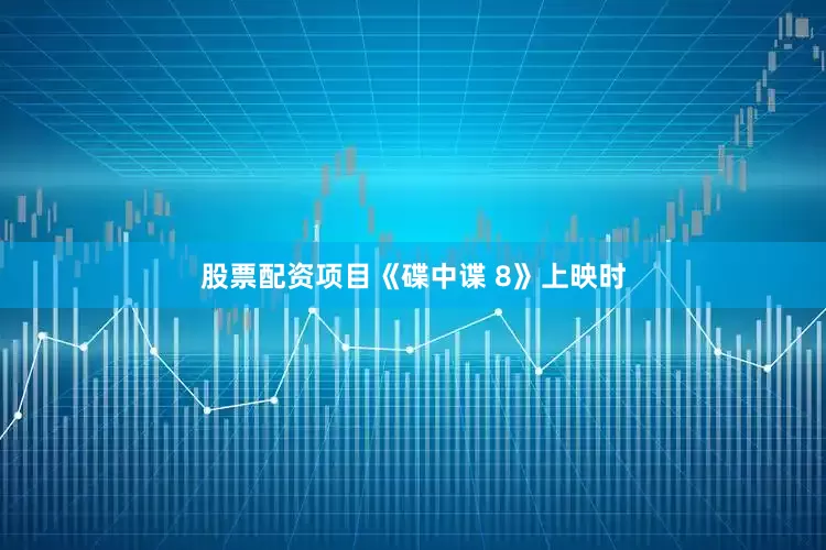 股票配资项目《碟中谍 8》上映时