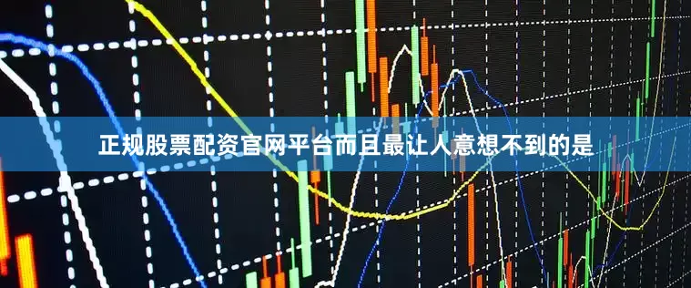 正规股票配资官网平台而且最让人意想不到的是