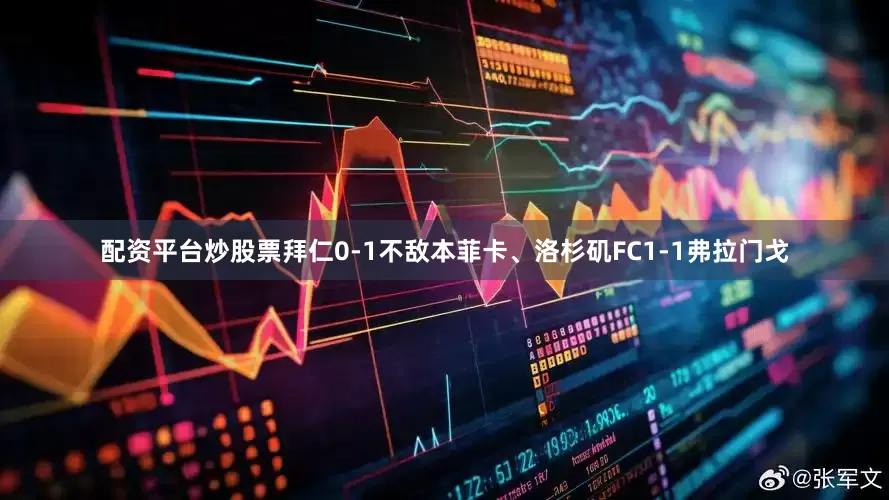 配资平台炒股票拜仁0-1不敌本菲卡、洛杉矶FC1-1弗拉门戈