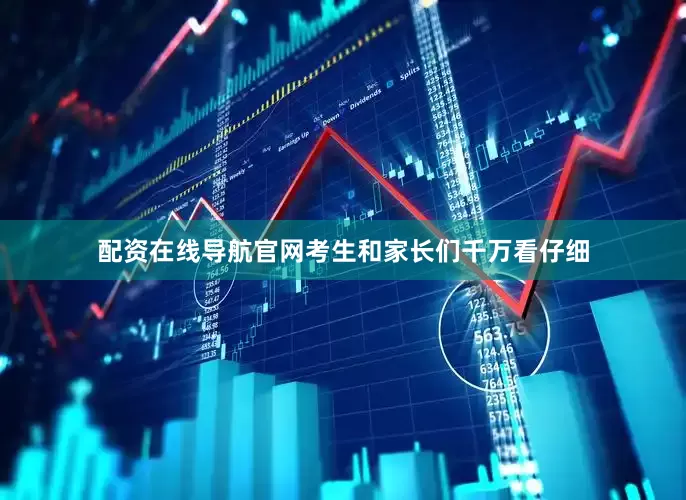 配资在线导航官网考生和家长们千万看仔细