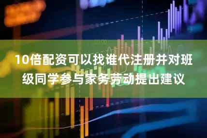 10倍配资可以找谁代注册并对班级同学参与家务劳动提出建议