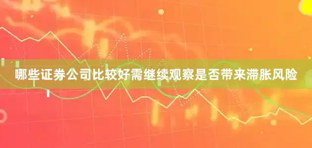 哪些证券公司比较好需继续观察是否带来滞胀风险