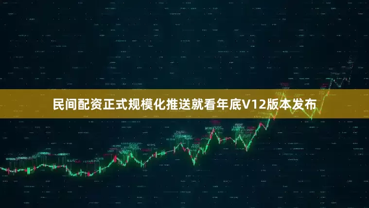 民间配资正式规模化推送就看年底V12版本发布