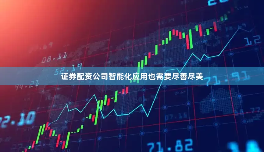 证券配资公司智能化应用也需要尽善尽美