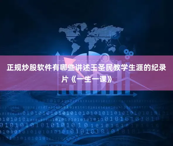 正规炒股软件有哪些讲述王圣民教学生涯的纪录片《一生一课》