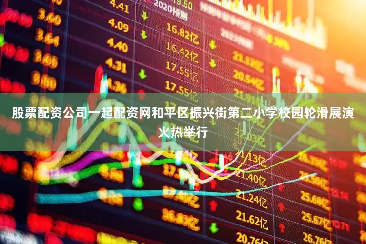 股票配资公司一起配资网和平区振兴街第二小学校园轮滑展演火热举行
