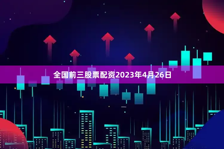 全国前三股票配资　　2023年4月26日