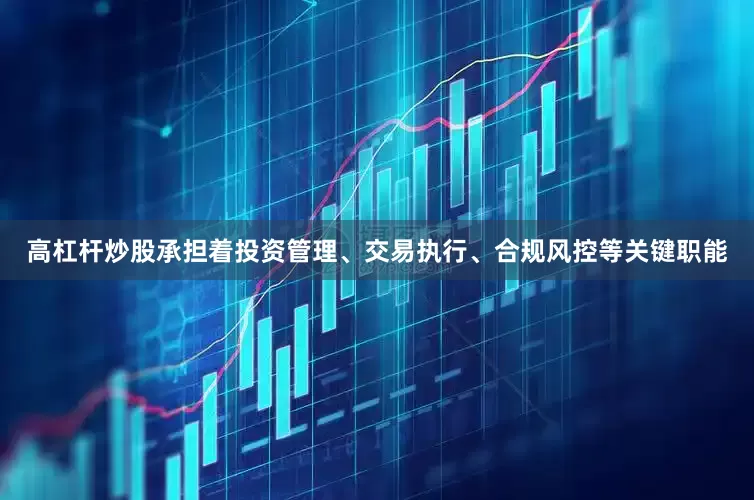 高杠杆炒股承担着投资管理、交易执行、合规风控等关键职能
