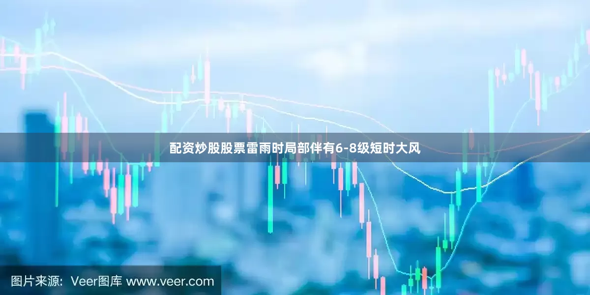 配资炒股股票雷雨时局部伴有6-8级短时大风