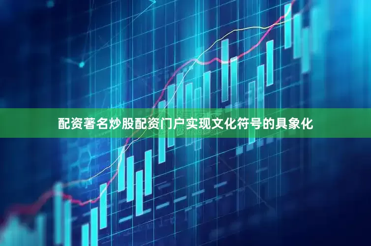 配资著名炒股配资门户实现文化符号的具象化