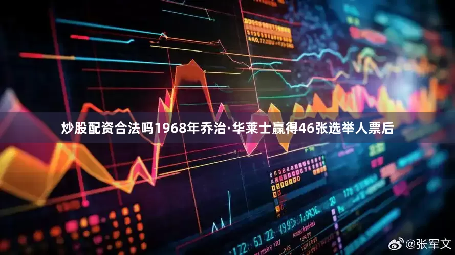 炒股配资合法吗1968年乔治·华莱士赢得46张选举人票后
