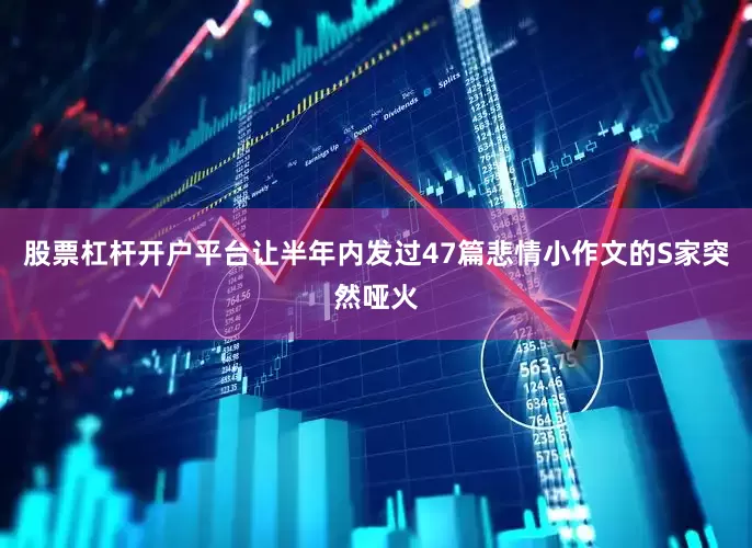 股票杠杆开户平台让半年内发过47篇悲情小作文的S家突然哑火