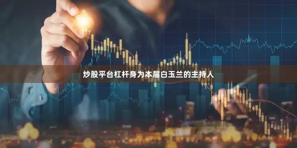 炒股平台杠杆身为本届白玉兰的主持人