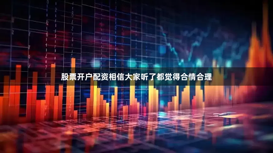 股票开户配资相信大家听了都觉得合情合理