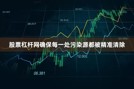 股票杠杆网确保每一处污染源都被精准清除