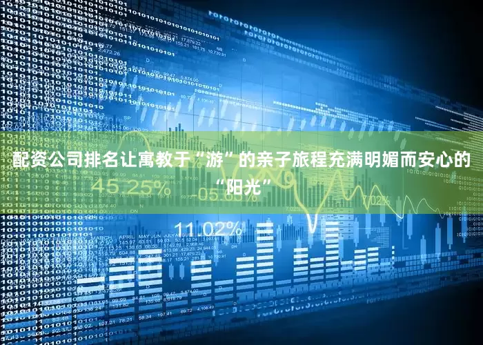 配资公司排名让寓教于“游”的亲子旅程充满明媚而安心的“阳光”
