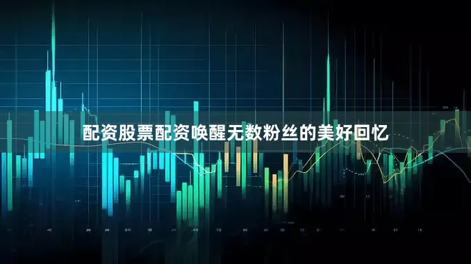 配资股票配资唤醒无数粉丝的美好回忆
