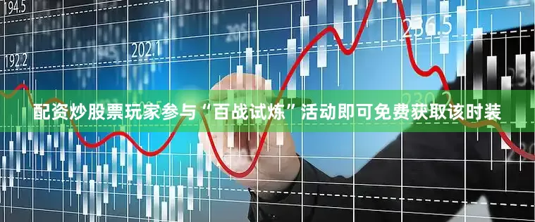 配资炒股票玩家参与“百战试炼”活动即可免费获取该时装
