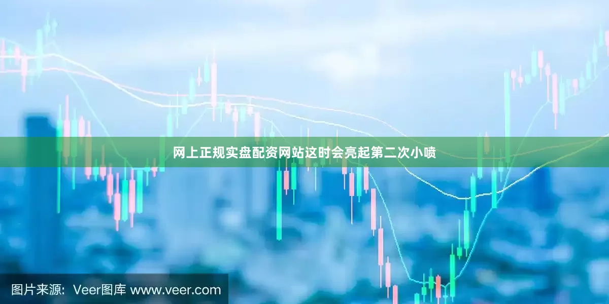 网上正规实盘配资网站这时会亮起第二次小喷