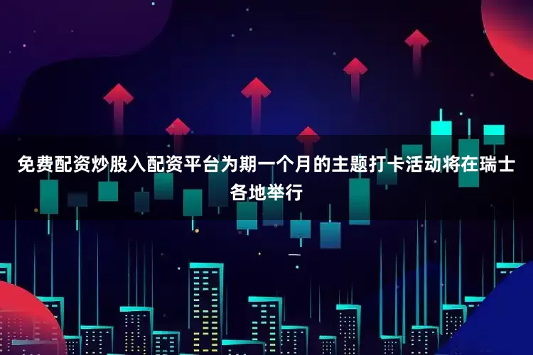 免费配资炒股入配资平台为期一个月的主题打卡活动将在瑞士各地举行