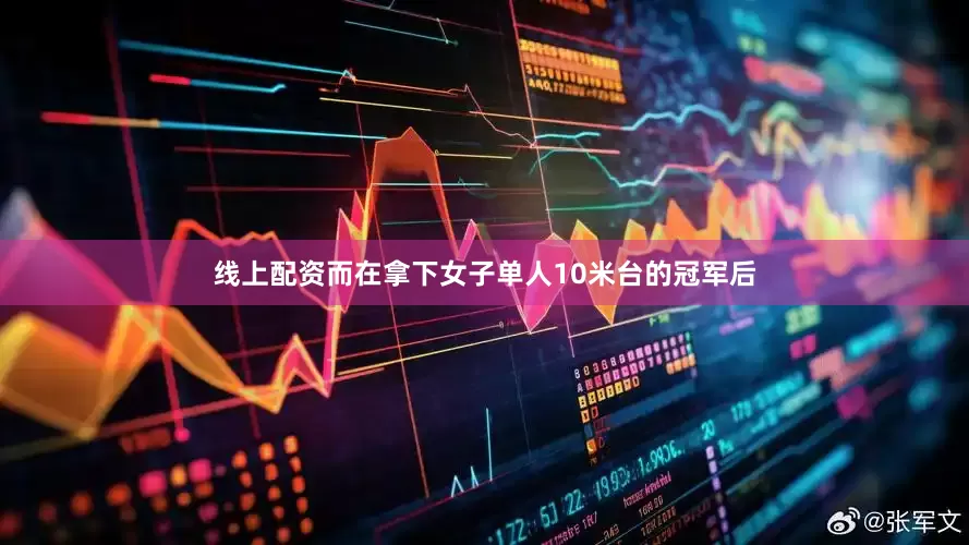 线上配资而在拿下女子单人10米台的冠军后