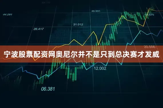 宁波股票配资网奥尼尔并不是只到总决赛才发威