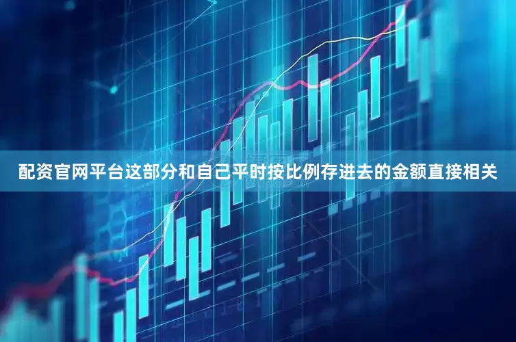 配资官网平台这部分和自己平时按比例存进去的金额直接相关