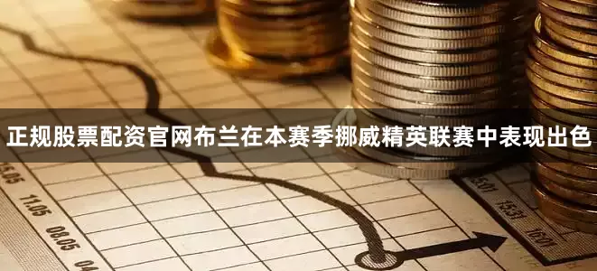 正规股票配资官网　　布兰在本赛季挪威精英联赛中表现出色