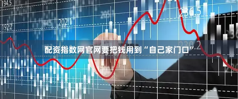 配资指数网官网要把钱用到“自己家门口”