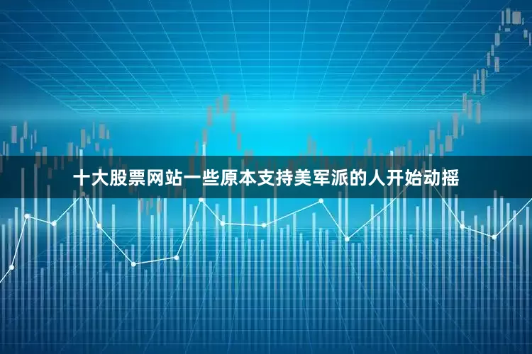 十大股票网站一些原本支持美军派的人开始动摇