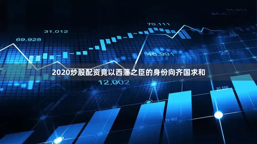 2020炒股配资竟以西藩之臣的身份向齐国求和