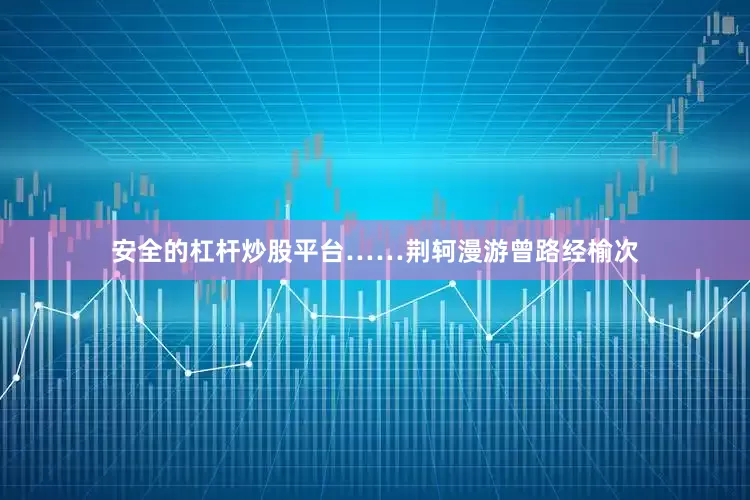 安全的杠杆炒股平台……荆轲漫游曾路经榆次