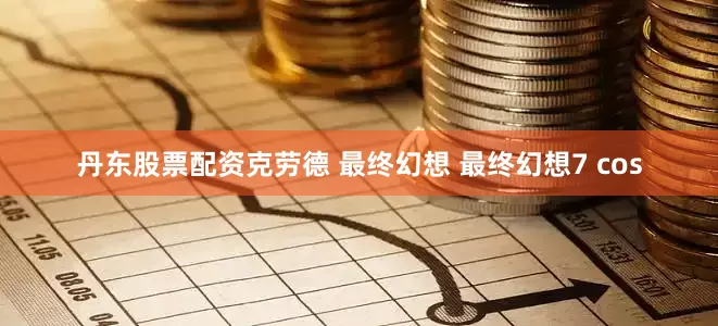 丹东股票配资克劳德 最终幻想 最终幻想7 cos