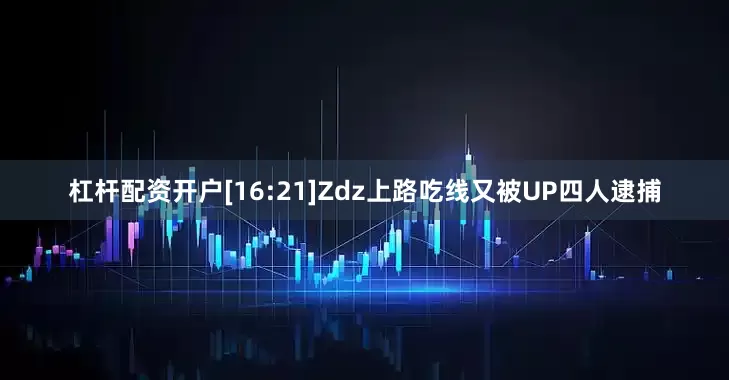 杠杆配资开户[16:21]Zdz上路吃线又被UP四人逮捕