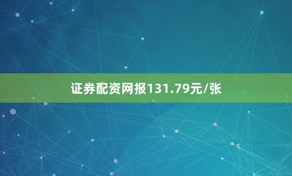 证券配资网报131.79元/张