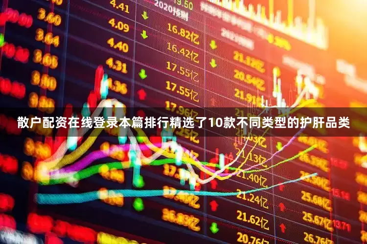 散户配资在线登录本篇排行精选了10款不同类型的护肝品类