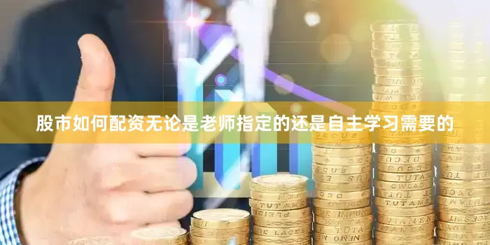 股市如何配资无论是老师指定的还是自主学习需要的
