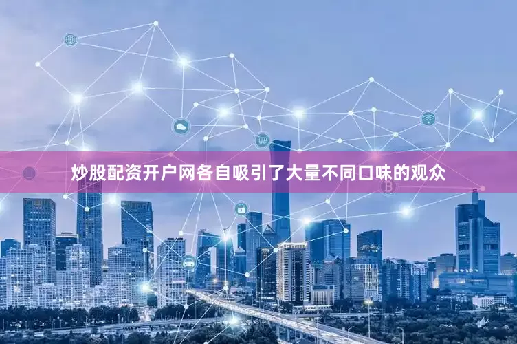 炒股配资开户网各自吸引了大量不同口味的观众