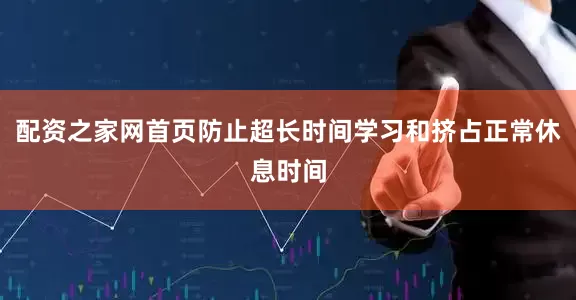 配资之家网首页防止超长时间学习和挤占正常休息时间